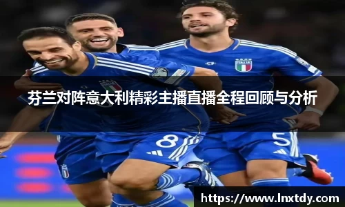 芬兰对阵意大利精彩主播直播全程回顾与分析