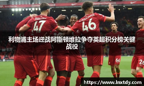 利物浦主场迎战阿斯顿维拉争夺英超积分榜关键战役