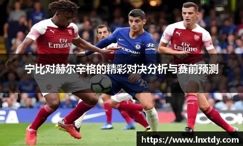宁比对赫尔辛格的精彩对决分析与赛前预测