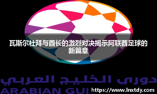 瓦斯尔杜拜与酋长的激烈对决揭示阿联酋足球的新篇章