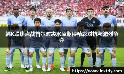 韩K联焦点战首尔对决水原期待精彩对抗与激烈争夺