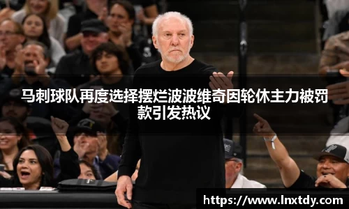 马刺球队再度选择摆烂波波维奇因轮休主力被罚款引发热议