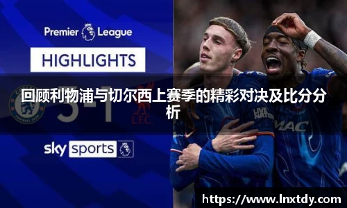 回顾利物浦与切尔西上赛季的精彩对决及比分分析