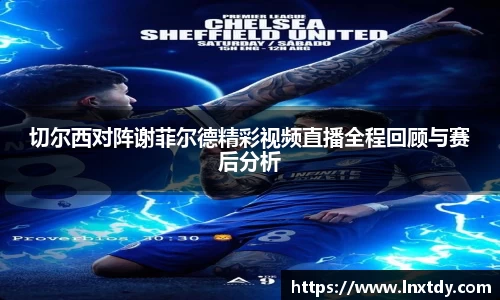 切尔西对阵谢菲尔德精彩视频直播全程回顾与赛后分析
