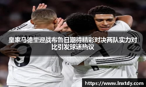皇家马德里迎战布鲁日期待精彩对决两队实力对比引发球迷热议
