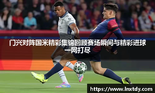 门兴对阵国米精彩集锦回顾赛场瞬间与精彩进球一网打尽