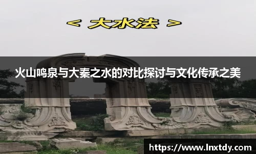 火山鸣泉与大秦之水的对比探讨与文化传承之美