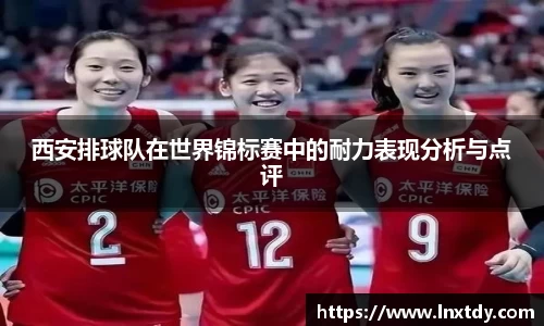 西安排球队在世界锦标赛中的耐力表现分析与点评