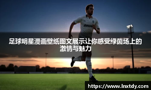 足球明星漫画壁纸图文展示让你感受绿茵场上的激情与魅力