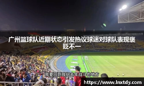 广州篮球队近期状态引发热议球迷对球队表现褒贬不一