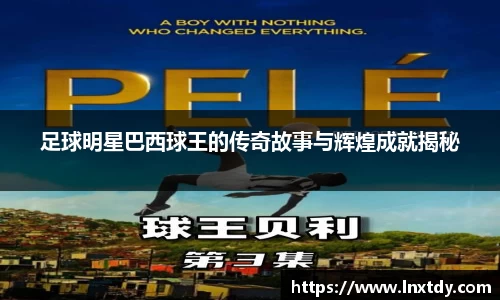 足球明星巴西球王的传奇故事与辉煌成就揭秘
