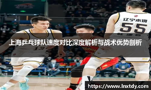上海乒乓球队速度对比深度解析与战术优势剖析