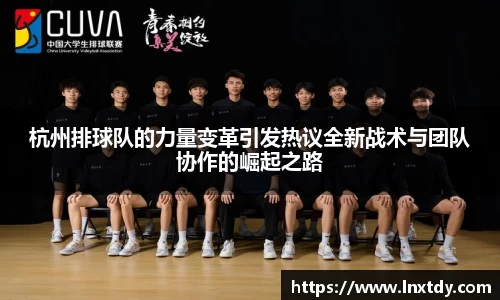 杭州排球队的力量变革引发热议全新战术与团队协作的崛起之路